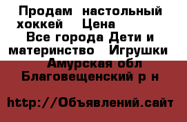 Продам  настольный хоккей  › Цена ­ 2 000 - Все города Дети и материнство » Игрушки   . Амурская обл.,Благовещенский р-н